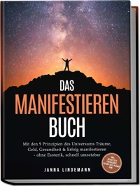 Das Manifestieren Buch: Mit den 9 Prinzipien des Universums Träume, Geld, Gesundheit & Erfolg manifestieren – ohne Esoterik, schnell umsetzbar – inkl. Selbsttest, Fokuskarte, Future-Self-Planer uvm. - Janna Lindemann - ebook