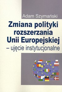 Zmiana polityki rozszerzania Unii Europejskiej - Adam Szymański - książka