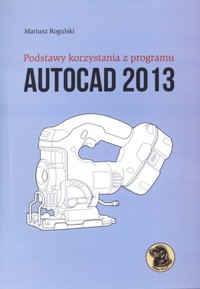 Podstawy korzystania z programu Autocad 2013 - Mariusz Rogulski - książka