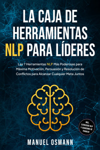 La Caja de Herramientas NLP para Líderes: Las 7 Herramientas NLP Más Poderosas para Máxima Motivación, Persuasión y Resolución de Conflictos para Alcanzar Cualquier Meta Juntos – incluyendo Ejercicios NLP y Cuaderno de Trabajo - Manuel Osmann - ebook