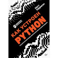 Как устроен Python. Гид для разработчиков, программистов и интересующихся - Мэтт Харрисон - ebook