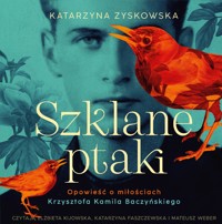 Szklane ptaki. Opowieść o miłościach Krzysztofa Kamila Baczyńskiego - Zyskowska Katarzyna - audiobook