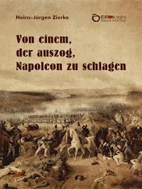 Von einem, der auszog, Napoleon zu schlagen - Heinz-Jürgen Zierke - ebook