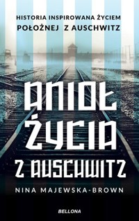 Anioł życia z Auschwitz. Historia inspirowana życiem Położnej z Auschwitz - Nina Majewska-Brown - książka