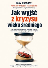 Jak wyjść z kryzysu wieku średniego - Jak przestać panikować, odzyskać energię i zbudować następną część życia po swojemu - Max Paradox - ebook