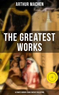 The Greatest Works of Arthur Machen - Ultimate Horror & Dark Fantasy Collection - Arthur Machen - ebook