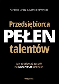 Przedsiębiorca pełen talentów. Jak zbudować zespół na mocnych stronach - Karolina Jarosz, Kamila Rowińska - książka