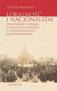 Lokalność i nacjonalizm. Społeczności wiejskie w Galicji Wschodniej w dwudziestoleciu międzywojennym - Olga Linkiewicz - książka