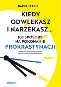 Kiedy odwlekasz i narzekasz... 102 sposoby na pokonanie prokrastynacji - Barbara Lech - audiobook + książka