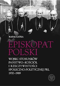 Episkopat Polski wobec stosunków państwo-Kościół i rzeczywistości społeczno-politycznej PRL 1970-198 - Rafał Łatka - książka