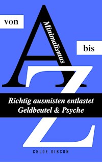 Minimalismus von A bis Z: Richtig ausmisten entlastet Geldbeutel & Psyche - Chloe Gibson - ebook