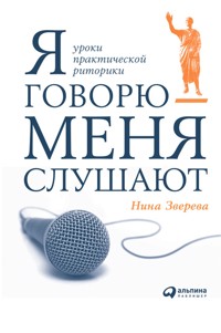 Я говорю - меня слушают: Уроки практической риторики - Нина Зверева - ebook