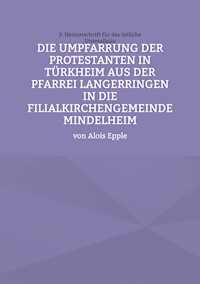 Die Umpfarrung der Protestanten in Türkheim aus der Pfarrei Langer-ringen in die Filialkirchengemeinde Mindelheim - Alois Epple - ebook