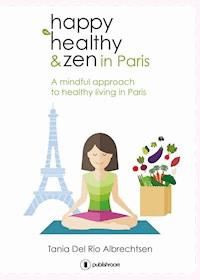 Happy healthy and zen in Paris - Tania Del Rio Albrechtsen - ebook