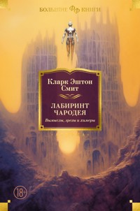 Лабиринт чародея. Вымыслы, грезы и химеры - Кларк Эштон Смит - ebook
