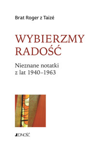 Wybierzmy radość. Nieznane notatki z lat 1940–1963 - Brat Roger z Taize  - książka