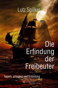 Die Erfindung der Freibeuter - Lutz Spilker - ebook