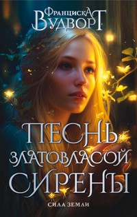Песнь златовласой сирены. Сила земли - Франциска Вудворт - ebook