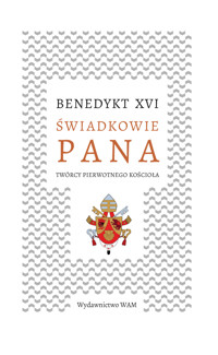 Świadkowie Pana. Twórcy pierwotnego Kościoła - Benedykt XVI  - książka