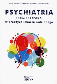 Psychiatria przez przypadki w praktyce lekarza rodzinnego - Bondyra Anna, Murawiec Sławomir, Dubiel Daria - książka