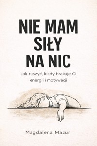 Nie mam siły na nic. Jak ruszyć, kiedy brakuje Ci energii i motywacji - Magdalena Mazur - ebook