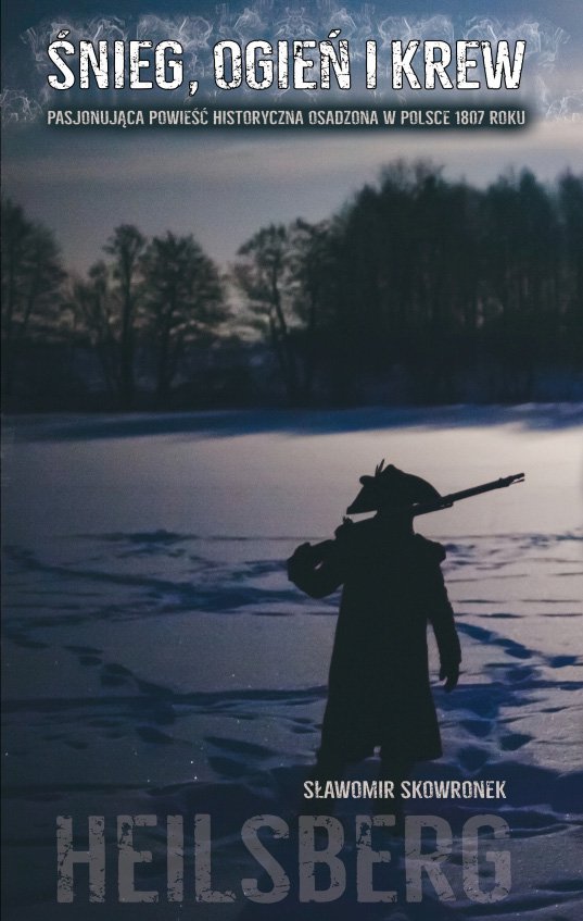 Śnieg, ogień i krew. Heilsberg. Pasjonująca powieść historyczna osadzona w Polsce 1807 roku