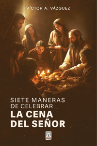 Siete maneras de celebrar la Cena del Señor - Víctor A. Vázquez - ebook