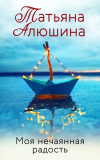 Моя нечаянная радость - Татьяна Алюшина - ebook