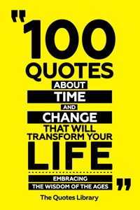 100 Quotes About Time And Change That Will Transform Your Life - Embracing The Wisdom Of The Ages - The Quotes Library - ebook