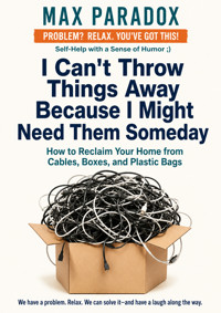 I Can't Throw Things Away Because I Might Need Them Someday - How to Reclaim Your Home from Cables, Boxes, and Plastic Bags - Max Paradox - ebook