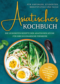 Asiatisches Kochbuch für Anfänger, Studenten, Berufstätige & Faule: Die leckersten Rezepte der asiatischen Küche für Ihre kulinarische Fernreise -aus Thailand, Japan, China, Indonesien, Vietnam & Co. - Loreen Thepsiri - ebook
