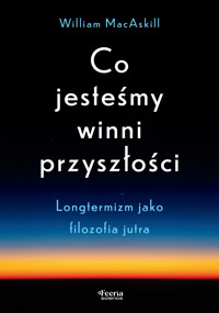 Co jesteśmy winni przyszłości. Longtermizm jako filozofia jutra - William MacAskill - ebook
