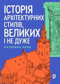 Історія архітектурних стилів, великих і не дуже - Катерина Липа - ebook