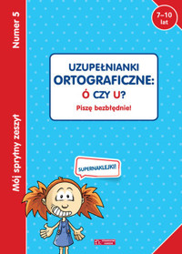 Mój sprytny zeszyt 5. Uzupełnianki ortograficzne: Ó czy U? Piszę bezbłędnie! - zbiorowa praca - książka