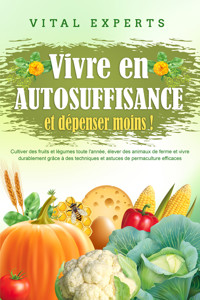 Vivre en AUTOSUFFISANCE et dépenser moins !: Cultiver des fruits et légumes toute l'année, élever des animaux de ferme et vivre durablement grâce à des techniques et astuces de permaculture efficaces - Vital Experts - ebook