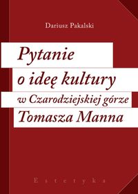 Pytanie o ideę kultury w Czarodziejskiej górze Tomasza Manna - Pakalski Dariusz - książka