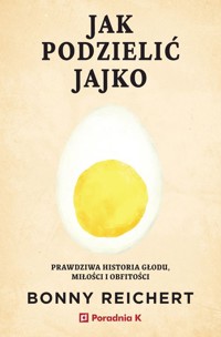 Jak podzielić jajko. Prawdziwa historia głodu, miłości i obfitości - Bonny Reichert - książka