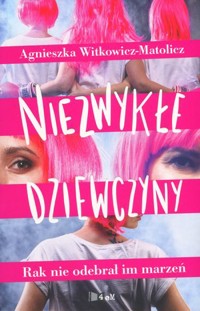 Niezwykłe Dziewczyny. Rak nie odebrał im marzeń - Agnieszka Witkowicz-Matolicz - książka