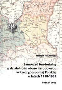 Samorząd terytorialny w działalności obozu narodowego w Rzeczypospolitej Polskiej w latach 1918 - 1939 - Iwanowicz Izabela - książka