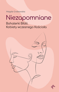 Niezapomniane. Bohaterki Biblii. Kobiety wczesnego Kościoła - Magda Grabowska - ebook