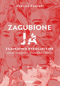 Zagubione ja. Zaburzenia dysocjacyjne - jak je rozpoznać, zrozumieć i leczyć. - Paulina Pawlak - książka