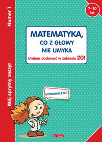Mój sprytny zeszyt 1. Matematyka, co z głowy nie umyka. Umiem dodawać w zakresie 20! - zbiorowa praca - książka