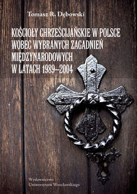 Kościoły chrześcijańskie w Polsce wobec wybranych zagadnień międzynarodowych w latach 1989-2004 - Dębowski Tomasz - książka