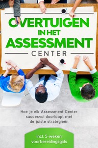 Overtuigen in het Assessment Center: Hoe je elk Assessment Center succesvol doorloopt met de juiste strategieën – inclusief 5-weken voorbereidingsgids - Sebastian Grapengeter - ebook