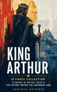 KING ARTHUR - Ultimate Collection: 10 Books of Myths, Tales & The History Behind The Legendary King - Malory Thomas - ebook