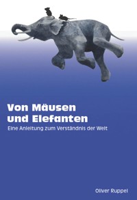 Von Mäusen und Elefanten - Eine Anleitung zum Verständnis der Welt - Oliver Ruppel - ebook
