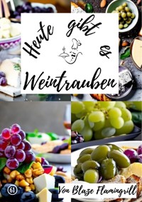 Heute gibt es - Weintrauben - Blaze Flamingrill - ebook