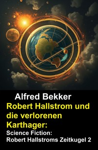 Robert Hallstrom und die verlorenen Karthager: Science Fiction: Robert Hallstroms Zeitkugel 2 - Alfred Bekker - ebook