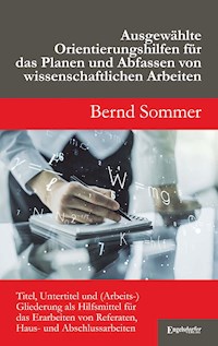 Ausgewählte Orientierungshilfen für das Planen und Abfassen von wissenschaftlichen Arbeiten - Bernd Sommer - ebook
