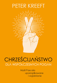 Chrześcijaństwo dla współczesnych pogan. Myśli Pascala uporządkowane i wyjaśnione - Peter Kreeft - ebook